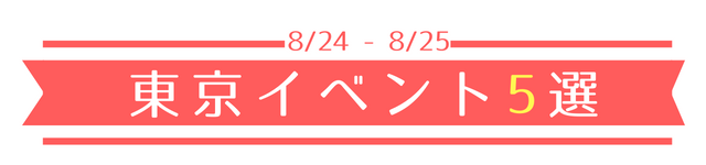 イベント 絶対行きたい 8月25 26開催の東京イベント5選 イベント 絶対行きたい 8月25 26開催の東京イベント5選