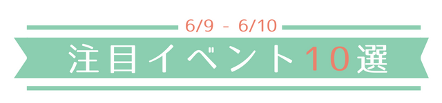 関東版 6月9 10日 デートで行きたい注目イベント10選